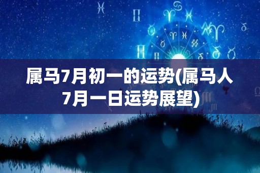 属马7月初一的运势(属马人7月一日运势展望)