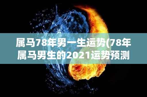 属马78年男一生运势(78年属马男生的2021运势预测)