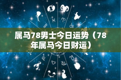 属马78男士今日运势（78年属马今日财运）