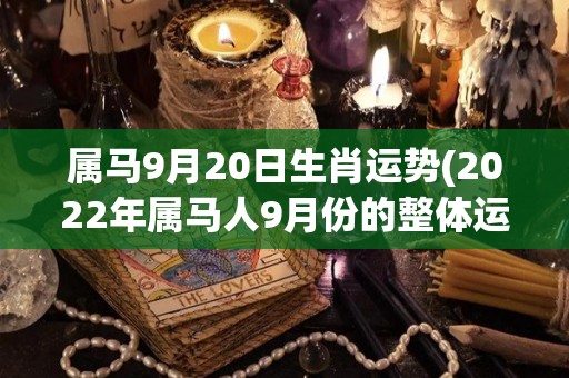 属马9月20日生肖运势(2022年属马人9月份的整体运势)