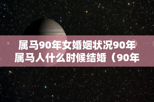 属马90年女婚姻状况90年属马人什么时候结婚（90年属马女一生婚姻状况）