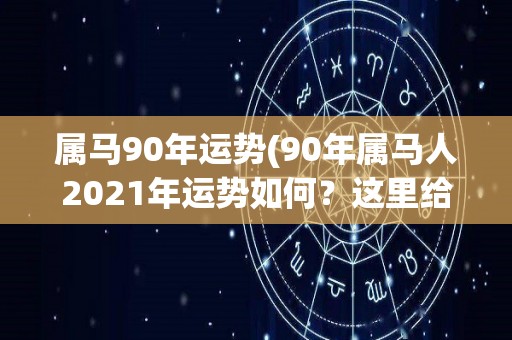 属马90年运势(90年属马人2021年运势如何？这里给你解答！)