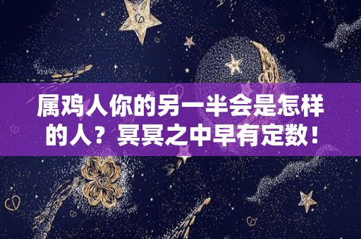 属鸡人你的另一半会是怎样的人？冥冥之中早有定数！（属鸡的命中注定的伴侣）