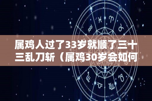 属鸡人过了33岁就顺了三十三乱刀斩（属鸡30岁会如何）