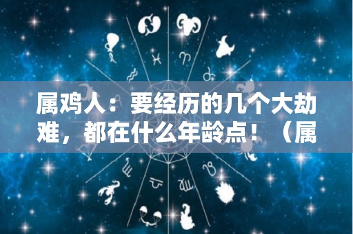 属鸡人：要经历的几个大劫难，都在什么年龄点！（属鸡的几岁有劫难）
