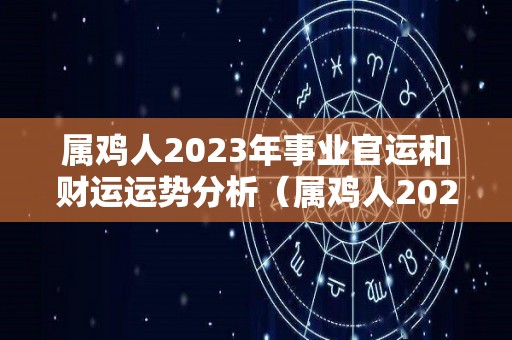 属鸡人2023年事业官运和财运运势分析（属鸡人2023年运程）