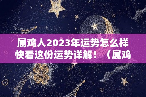 属鸡人2023年运势怎么样快看这份运势详解！（属鸡人2023年全年运势详解）