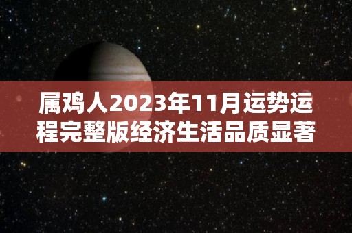 属鸡人2023年11月运势运程完整版经济生活品质显著提高（属鸡2021年十一月运势）