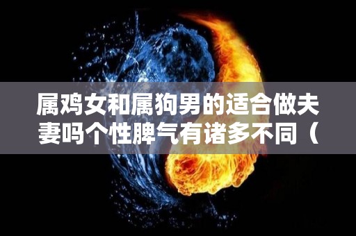 属鸡女和属狗男的适合做夫妻吗个性脾气有诸多不同（属鸡女和属狗男怎么样）