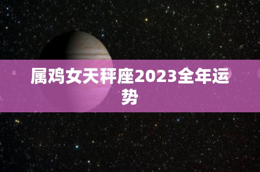 属鸡女天秤座2023全年运势