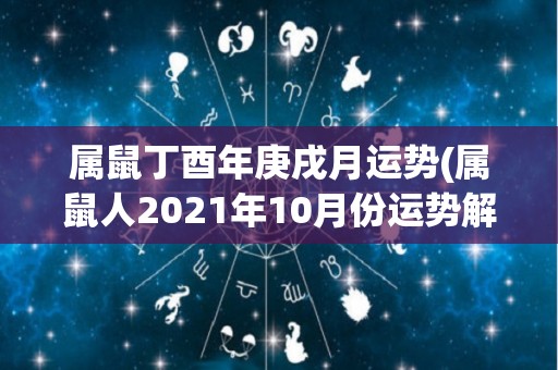 属鼠丁酉年庚戌月运势(属鼠人2021年10月份运势解读)
