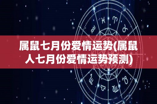 属鼠七月份爱情运势(属鼠人七月份爱情运势预测)