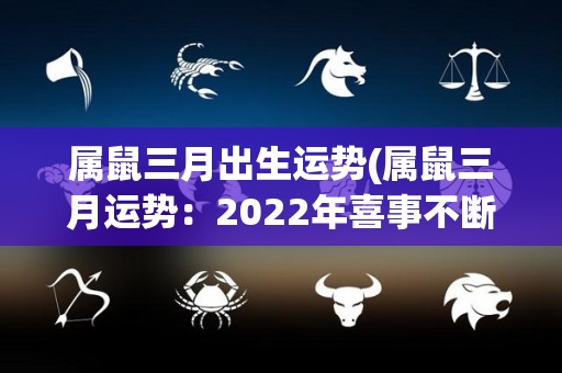 属鼠三月出生运势(属鼠三月运势：2022年喜事不断，财运亨通)