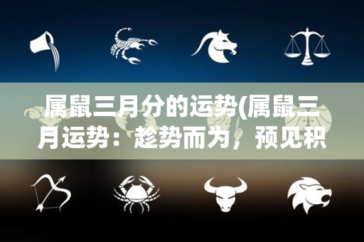 属鼠三月分的运势(属鼠三月运势：趁势而为，预见积极变化！)