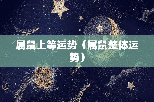 属鼠上等运势（属鼠整体运势）