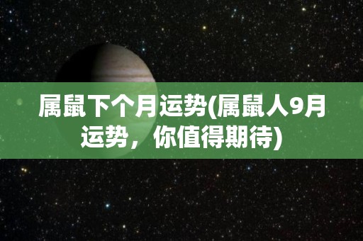 属鼠下个月运势(属鼠人9月运势，你值得期待)