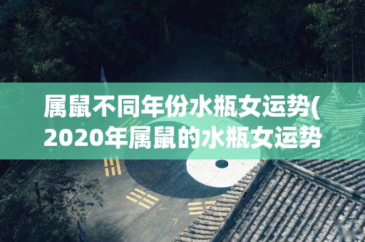 属鼠不同年份水瓶女运势(2020年属鼠的水瓶女运势：好运连连)