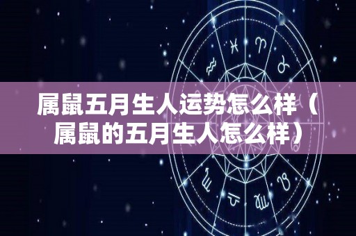 属鼠五月生人运势怎么样（属鼠的五月生人怎么样）