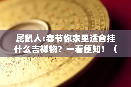 属鼠人:春节你家里适合挂什么吉祥物？一看便知！（属鼠家里放什么吉祥物）