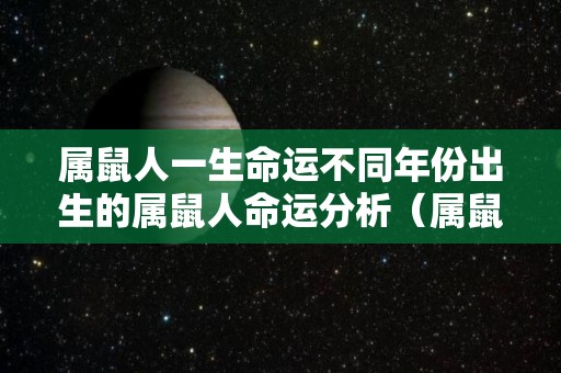 属鼠人一生命运不同年份出生的属鼠人命运分析（属鼠岀生年份）