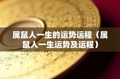 属鼠人一生的运势运程（属鼠人一生运势及运程）