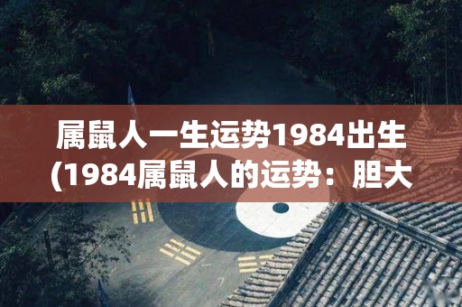 属鼠人一生运势1984出生(1984属鼠人的运势：胆大心细获成功)