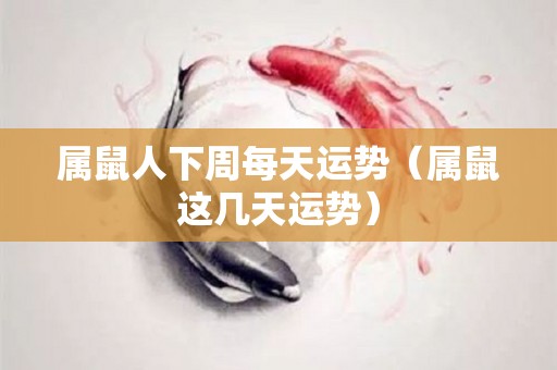 属鼠人下周每天运势（属鼠这几天运势）