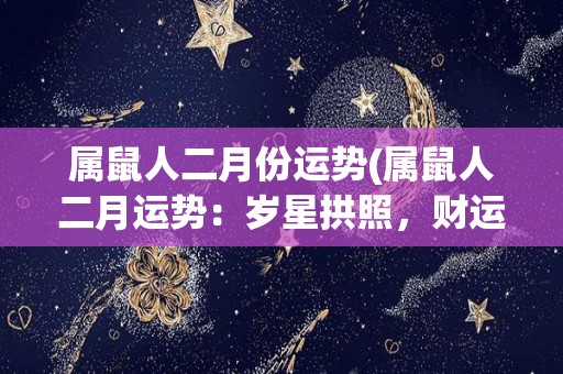 属鼠人二月份运势(属鼠人二月运势：岁星拱照，财运亨通)