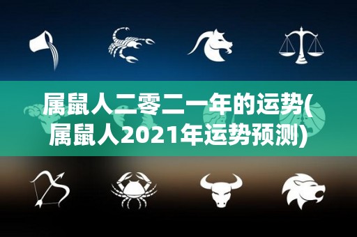 属鼠人二零二一年的运势(属鼠人2021年运势预测)