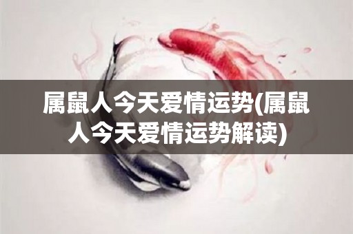 属鼠人今天爱情运势(属鼠人今天爱情运势解读)