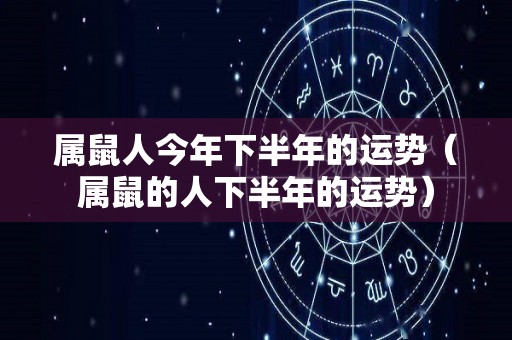 属鼠人今年下半年的运势（属鼠的人下半年的运势）