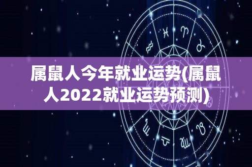 属鼠人今年就业运势(属鼠人2022就业运势预测)