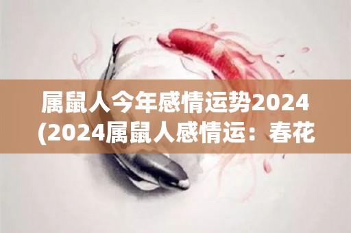 属鼠人今年感情运势2024(2024属鼠人感情运：春花秋月，喜结良缘)