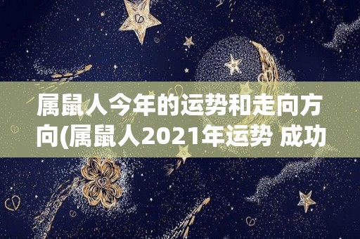 属鼠人今年的运势和走向方向(属鼠人2021年运势 成功之路水到渠成)