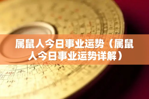 属鼠人今日事业运势（属鼠人今日事业运势详解）