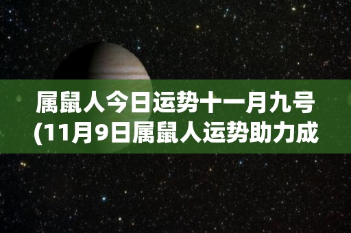 属鼠人今日运势十一月九号(11月9日属鼠人运势助力成功)
