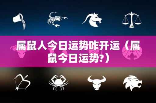 属鼠人今日运势咋开运（属鼠今日运势?）