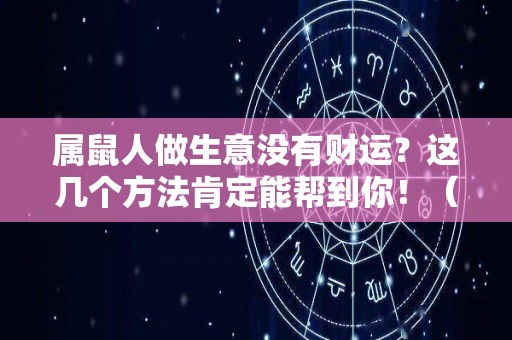 属鼠人做生意没有财运？这几个方法肯定能帮到你！（属鼠人做什么生意最赚钱）
