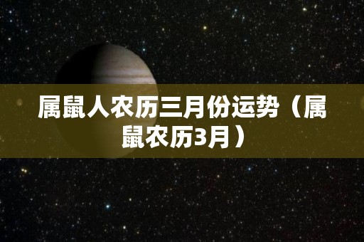 属鼠人农历三月份运势（属鼠农历3月）