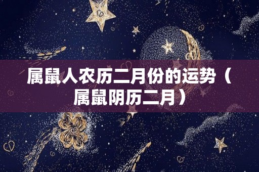 属鼠人农历二月份的运势（属鼠阴历二月）