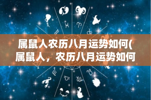 属鼠人农历八月运势如何(属鼠人，农历八月运势如何？)