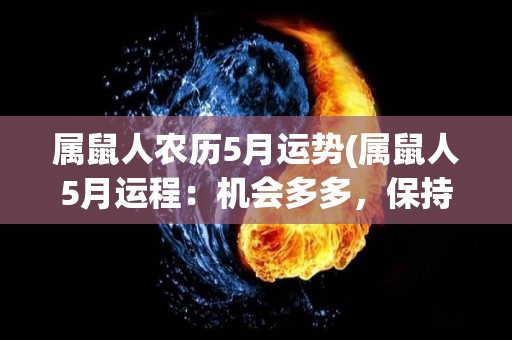 属鼠人农历5月运势(属鼠人5月运程：机会多多，保持乐观心态。)