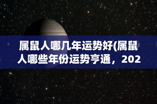 属鼠人哪几年运势好(属鼠人哪些年份运势亨通，2022年如何？)