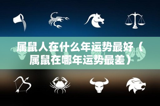 属鼠人在什么年运势最好（属鼠在哪年运势最差）