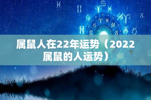 属鼠人在22年运势（2022属鼠的人运势）