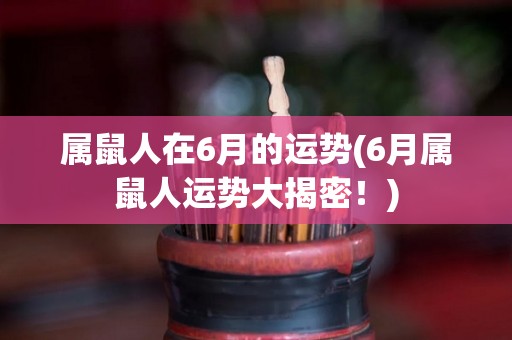 属鼠人在6月的运势(6月属鼠人运势大揭密！)