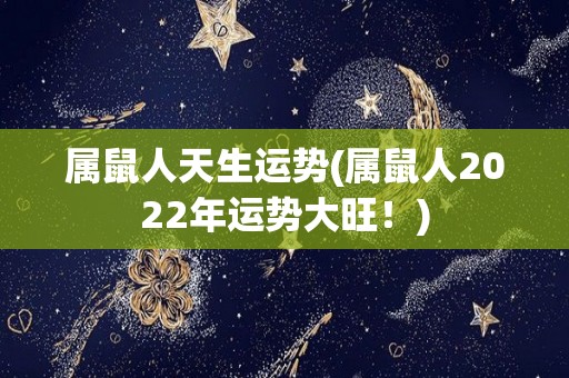 属鼠人天生运势(属鼠人2022年运势大旺！)