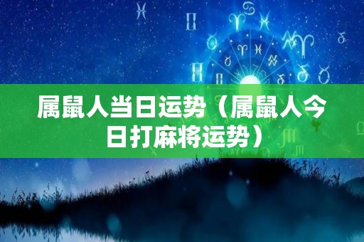 属鼠人当日运势（属鼠人今日打麻将运势）