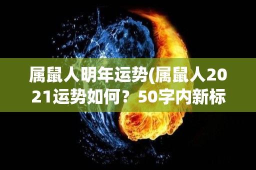 属鼠人明年运势(属鼠人2021运势如何？50字内新标题)