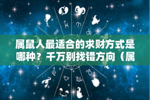 属鼠人最适合的求财方式是哪种？千万别找错方向（属鼠助财运的物件）